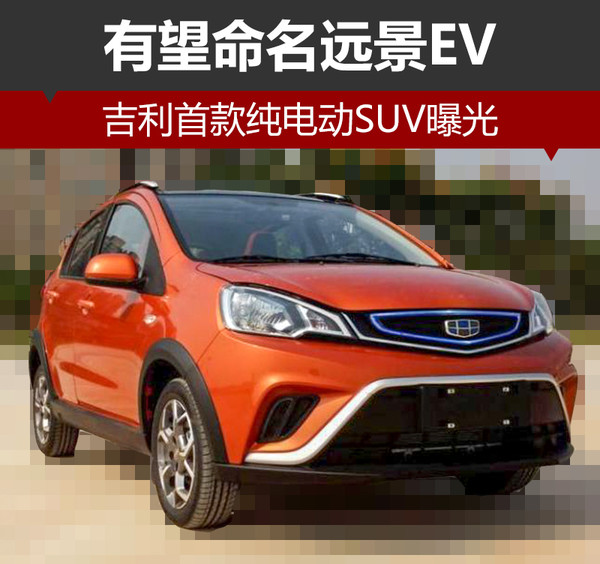 ，吉利,纯电动SUV，曝光，远景EV